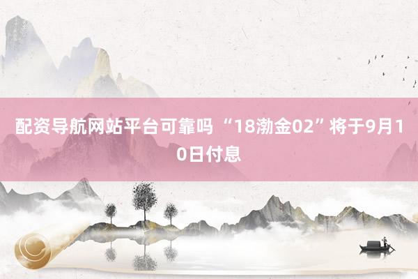 配资导航网站平台可靠吗 “18渤金02”将于9月10日付息