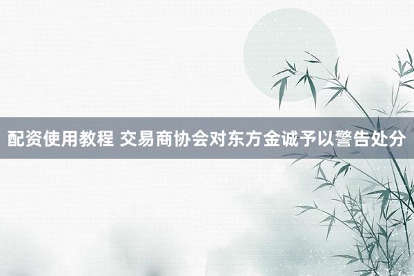 配资使用教程 交易商协会对东方金诚予以警告处分