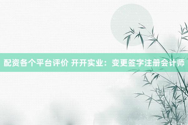 配资各个平台评价 开开实业：变更签字注册会计师