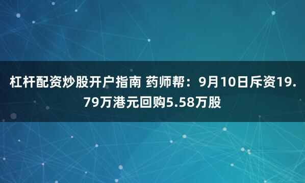 杠杆配资炒股开户指南 药师帮：9月10日斥资19.79万港元回购5.58万股