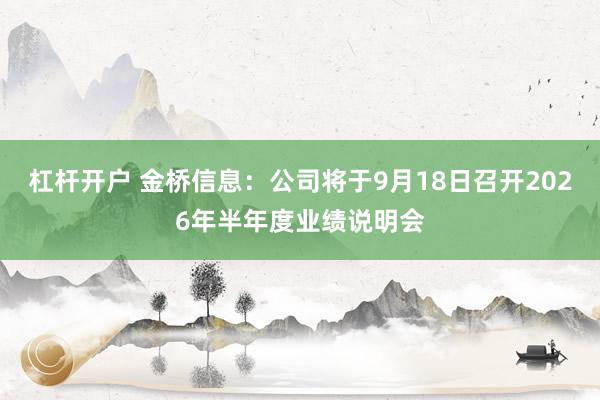 杠杆开户 金桥信息：公司将于9月18日召开2026年半年度业绩说明会