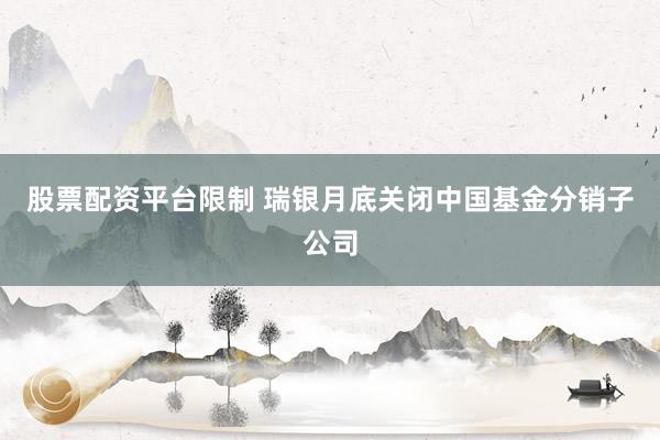 股票配资平台限制 瑞银月底关闭中国基金分销子公司