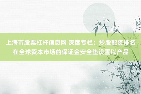 上海市股票杠杆信息网 深度专栏：炒股配资排名在全球资本市场的保证金安全垫设置以产品