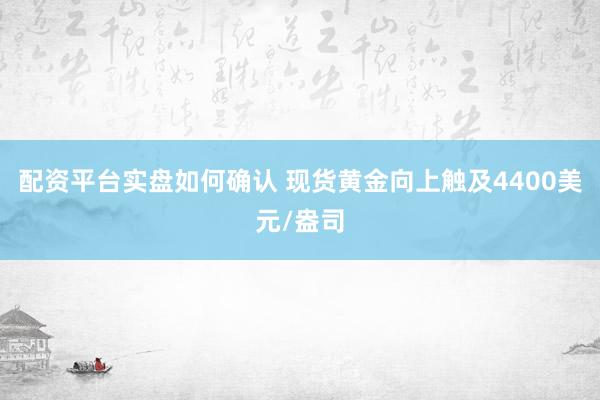 配资平台实盘如何确认 现货黄金向上触及4400美元/盎司