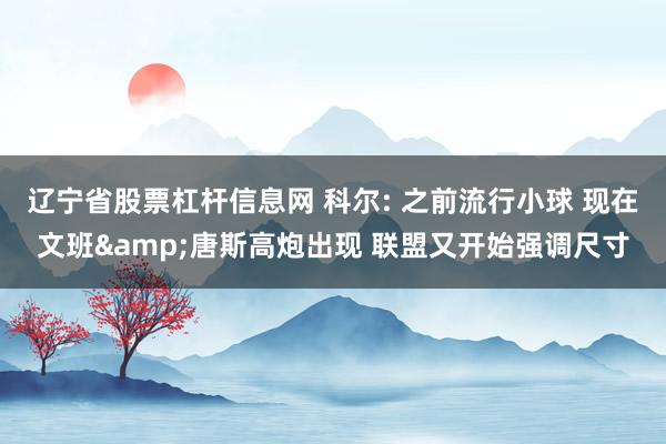 辽宁省股票杠杆信息网 科尔: 之前流行小球 现在文班&唐斯高炮出现 联盟又开始强调尺寸