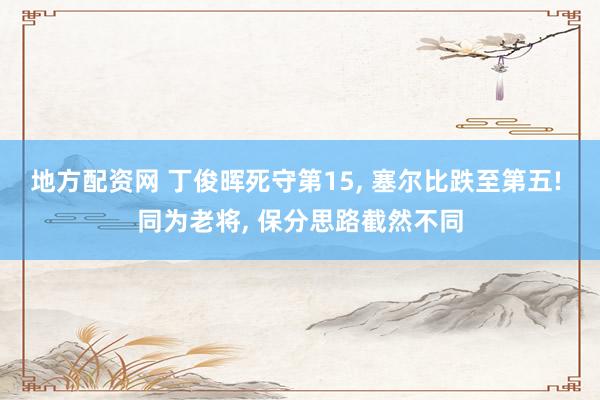 地方配资网 丁俊晖死守第15, 塞尔比跌至第五! 同为老将, 保分思路截然不同