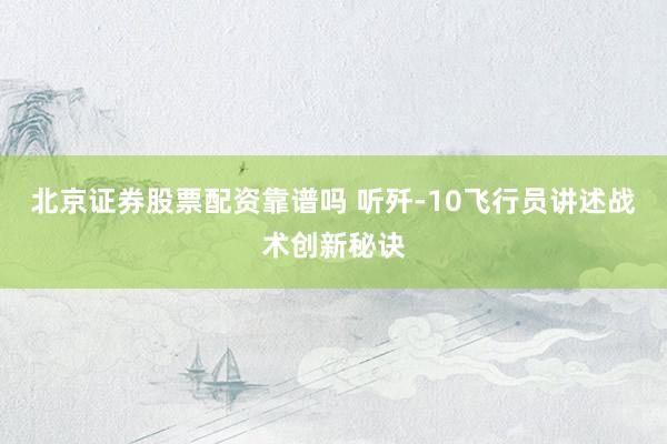 北京证券股票配资靠谱吗 听歼-10飞行员讲述战术创新秘诀