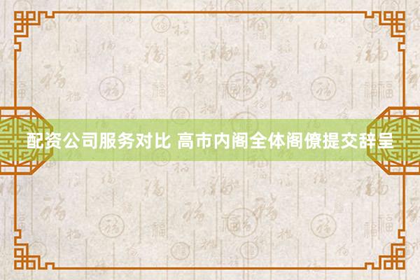 配资公司服务对比 高市内阁全体阁僚提交辞呈