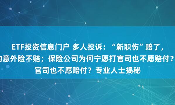 ETF投资信息门户 多人投诉：“新职伤”赔了，每天2.5元买的意外险不赔；保险公司为何宁愿打官司也不愿赔付？专业人士揭秘