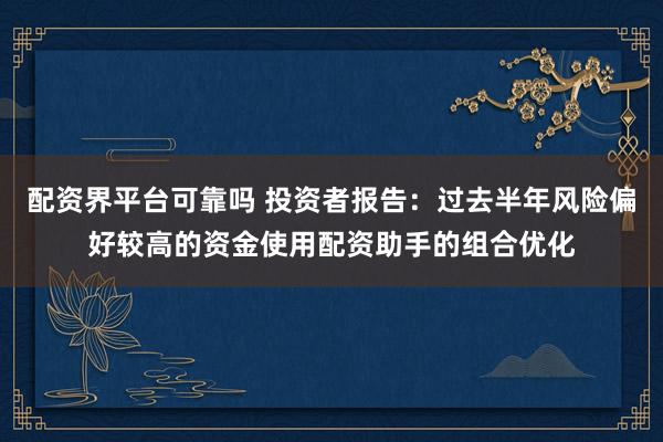 配资界平台可靠吗 投资者报告：过去半年风险偏好较高的资金使用配资助手的组合优化