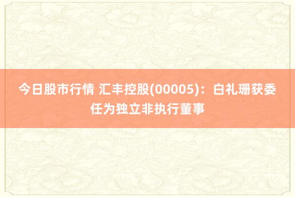 今日股市行情 汇丰控股(00005)：白礼珊获委任为独立非执行董事