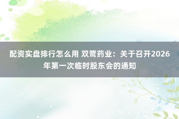 配资实盘排行怎么用 双鹭药业：关于召开2026年第一次临时股东会的通知