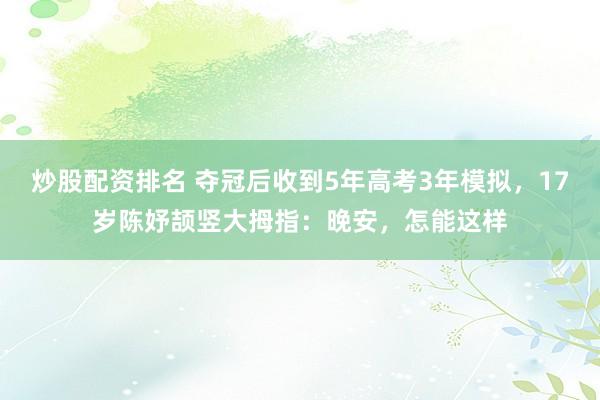 炒股配资排名 夺冠后收到5年高考3年模拟，17岁陈妤颉竖大拇指：晚安，怎能这样