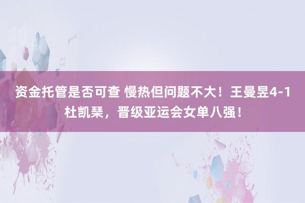 资金托管是否可查 慢热但问题不大!王曼昱4-1杜凯琹,晋级亚运会女单八强!