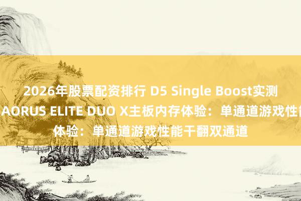 2026年股票配资排行 D5 Single Boost实测！技嘉Z890 AORUS ELITE DUO X主板内存体验：单通道游戏性能干翻双通道