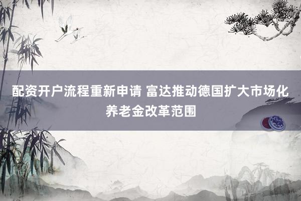 配资开户流程重新申请 富达推动德国扩大市场化养老金改革范围