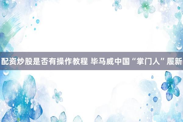 配资炒股是否有操作教程 毕马威中国“掌门人”履新