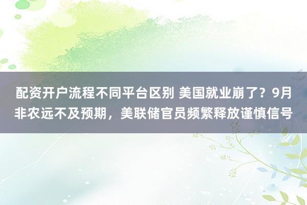 配资开户流程不同平台区别 美国就业崩了？9月非农远不及预期，美联储官员频繁释放谨慎信号