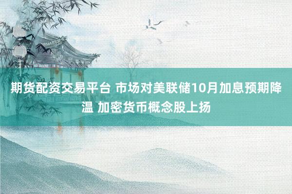 期货配资交易平台 市场对美联储10月加息预期降温 加密货币概念股上扬