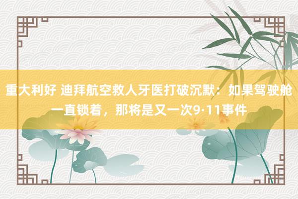 重大利好 迪拜航空救人牙医打破沉默：如果驾驶舱一直锁着，那将是又一次9·11事件