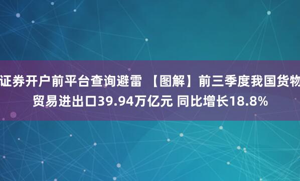 证券开户前平台查询避雷 【图解】前三季度我国货物贸易进出口39.94万亿元 同比增长18.8%