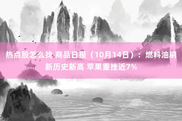 热点股怎么找 商品日报（10月14日）：燃料油刷新历史新高 苹果重挫近7%