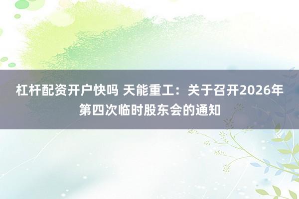 杠杆配资开户快吗 天能重工：关于召开2026年第四次临时股东会的通知
