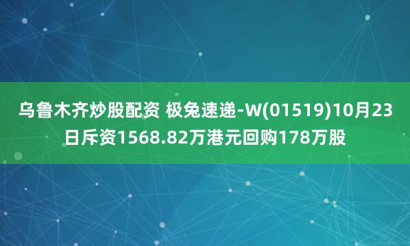乌鲁木齐炒股配资 极兔速递-W(01519)10月23日斥资1568.82万港元回购178万股