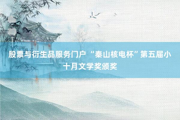 股票与衍生品服务门户 “秦山核电杯”第五届小十月文学奖颁奖