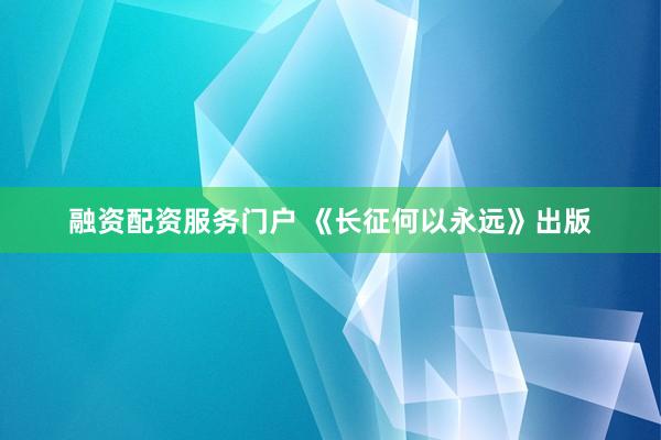 融资配资服务门户 《长征何以永远》出版