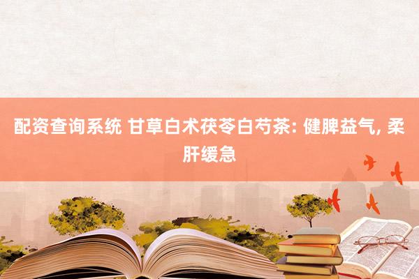 配资查询系统 甘草白术茯苓白芍茶: 健脾益气, 柔肝缓急
